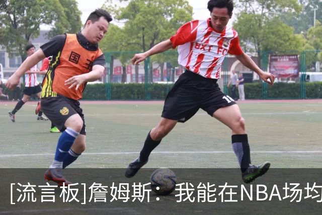 [流言板]詹姆斯：我能在NBA场均10分很久，打到65岁都行